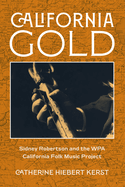 California Gold: Sidney Robertson and the Wpa California Folk Music Project