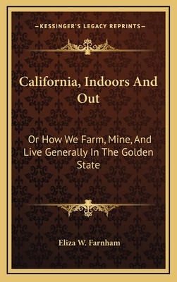 California, Indoors and Out: Or How We Farm, Mine, and Live Generally in the Golden State - Farnham, Eliza W