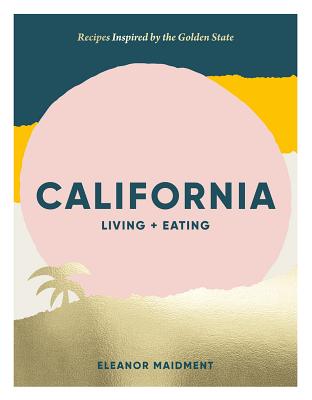 California: Living + Eating: Recipes Inspired by the Golden State - Maidment, Eleanor