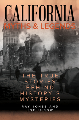 California Myths and Legends: The True Stories Behind History's Mysteries - Jones, Ray, and Lubow, Joe (Contributions by)