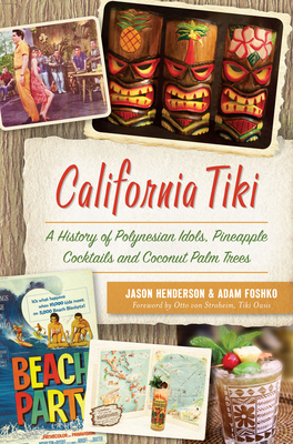 California Tiki: A History of Polynesian Idols, Pineapple Cocktails and Coconut Palm Trees - Henderson, Jason, and Foshko, Adam, and Otto Von Stroheim Tiki Oasis (Foreword by)