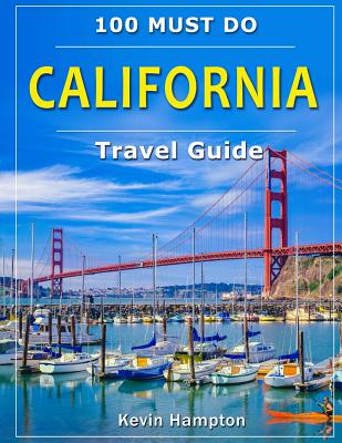 CALIFORNIA Travel Guide: 100 Must Do! - Hampton, Kevin