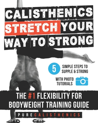 Calisthenics: STRETCH Your Way to STRONG: The #1 Flexibility for Bodyweight Exercise Guide - Calisthenics, Pure