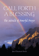 Call Forth a Blessing: The Miracle of Powerful Prayer