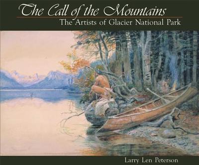 Call of the Mountains: The Artists of Glacier National Park - Peterson, Larry Len