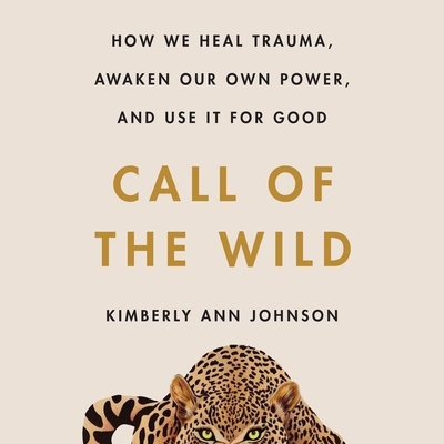 Call of the Wild: How We Heal Trauma, Awaken Our Own Power, and Use It for Good - Johnson, Kimberly Ann (Read by)