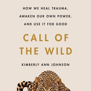 Call of the Wild: How We Heal Trauma, Awaken Our Own Power, and Use It For Good
