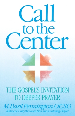 Call to the Center: The Gospel's Invitation to Deeper Prayer - Pennington, Basil