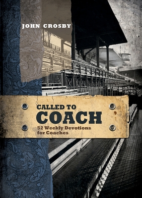 Called to Coach: 52 Weekly Devotions for Coaches - Crosby, John