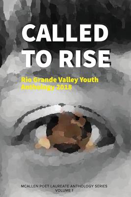 Called to Rise: Rio Grande Valley Youth Anthology: A McAllen Poet Laureate Anthology Volume I 2018 - Gomez, Rodney (Editor), and Vidaurre, Edward (Editor), and Books, Flowersong