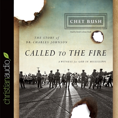 Called to the Fire: A Witness for God in Mississippi; The Story of Dr. Charles Johnson - Bush, Chet, and Bush, Cheston M, and Heath, David Cochran (Read by)