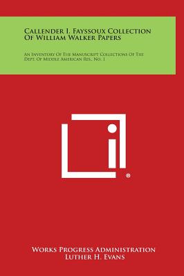 Callender I. Fayssoux Collection of William Walker Papers: An Inventory of the Manuscript Collections of the Dept. of Middle American Res., No. 1 - Works Progress Administration, and Evans, Luther H (Foreword by)