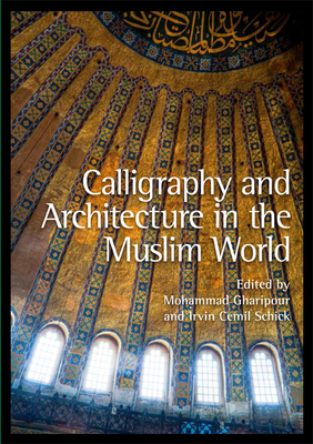 Calligraphy and Architecture in the Muslim World - Gharipour, Mohammad (Editor), and Schick, Irvin Cemil (Editor)