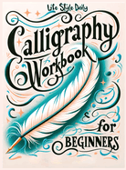 Calligraphy Workbook for Beginners: Simple and Modern Handwriting - A Beginner's Guide to Mindful Lettering, Transforming Your Notes into Art and Unleashing the Beauty of Penmanship