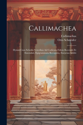 Callimachea: Hymni Cum Scholiis Veteribus Ad Codicum Fidem Recensiti Et Emendati, Epigrammata Recognita, Excursus Additi - Callimachus, and Schneider, Otto