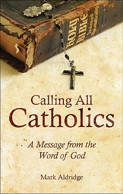 Calling All Catholics: A Message from the Word of God - Aldridge, Mark