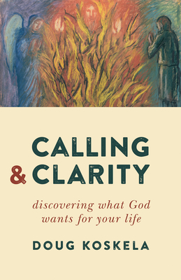 Calling and Clarity: Discovering What God Wants for Your Life - Koskela, Doug