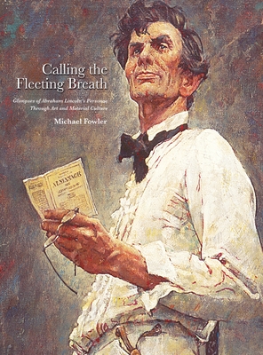 Calling the Fleeting Breath: Glimpses of Abraham Lincoln's Personae Through Art and Material Culture - Fowler, Michael