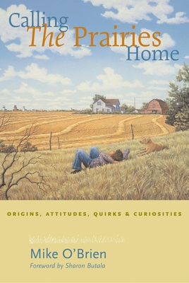 Calling the Prairies Home: Origins, Attitudes, Quirks & Curiosities - O'Brien, Mike, and Butala, Sharon (Foreword by)