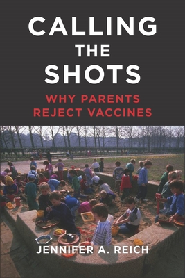 Calling the Shots: Why Parents Reject Vaccines - Reich, Jennifer A