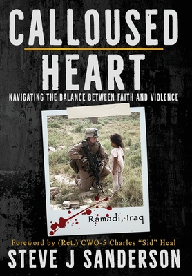 Calloused Heart: Navigating the Balance between Faith and Violence - Sanderson, Steve J, and Heal, Charles Sid (Foreword by)