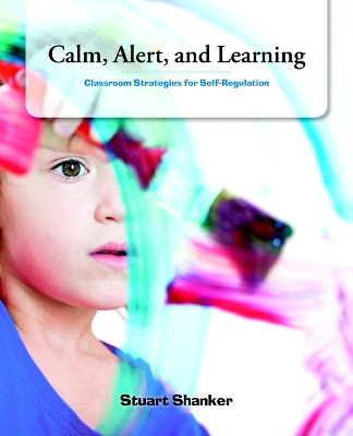 Calm, Alert and Learning: Classroom Strategies for Self-Regulation - Shanker, Stuart