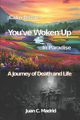 Calm Down, You've Woken Up in Paradise: A journey of death and life - Madrid Lpez, Juan Carlos