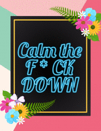 Calm the F * ck Down: An Irreverent Adult Coloring Book with Flowers Falango, Lions, Elephants, Owls, Horses, Dogs, Cats, and Many More