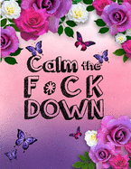 Calm the F * ck Down: An Irreverent Adult Coloring Book with Flowers Falango, Lions, Elephants, Owls, Horses, Dogs, Cats, and Many More