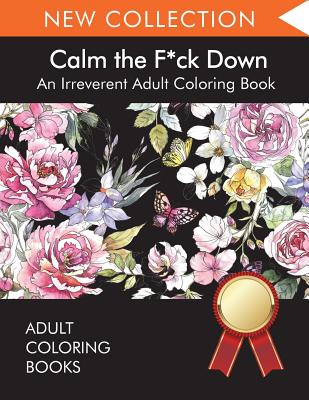 Calm the F*ck Down: An Irreverent Adult Coloring Book - Adult Coloring Books, and Swear Word Coloring Book, and Adult Colouring Books