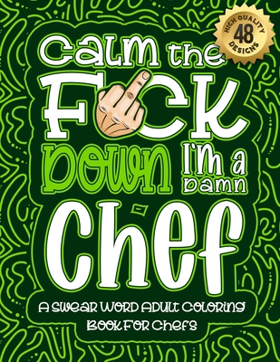 Calm The F*ck Down I'm a chef: Swear Word Coloring Book For Adults: Humorous job Cusses, Snarky Comments, Motivating Quotes & Relatable chef Reflections for Work Anger Management, Stress Relief & Relaxation Mindful Book For Grown-ups - Coloring Book, Swear Word
