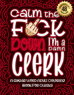 Calm The F*ck Down I'm a clerk: Swear Word Coloring Book For Adults: Humorous job Cusses, Snarky Comments, Motivating Quotes & Relatable clerk Reflections for Work Anger Management, Stress Relief & Relaxation Mindful Book For Grown-ups