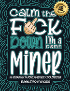 Calm The F*ck Down I'm a miner: Swear Word Coloring Book For Adults: Humorous job Cusses, Snarky Comments, Motivating Quotes & Relatable miner Reflections for Work Anger Management, Stress Relief & Relaxation Mindful Book For Grown-ups