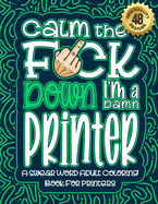 Calm The F*ck Down I'm a printer: Swear Word Coloring Book For Adults: Humorous job Cusses, Snarky Comments, Motivating Quotes & Relatable printer Reflections for Work Anger Management, Stress Relief & Relaxation Mindful Book For Grown-ups