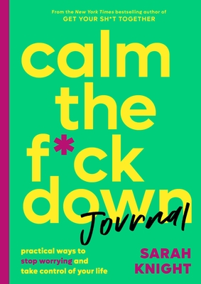 Calm the F*ck Down Journal: Practical Ways to Stop Worrying and Take Control of Your Life - Knight, Sarah