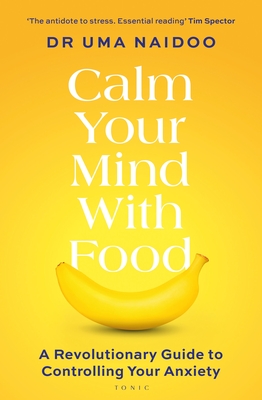 Calm Your Mind with Food: A Revolutionary Guide to Controlling Your Anxiety - Naidoo, Uma