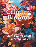 Calming Blooms: Stress Relief Adult Coloring Book