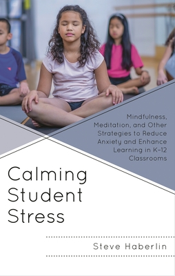 Calming Student Stress: Mindfulness, Meditation, and Other Strategies to Reduce Anxiety and Enhance Learning in K-12 Classrooms - Haberlin, Steve
