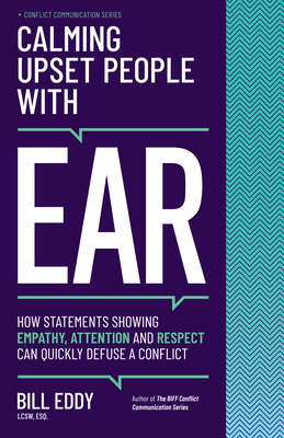 Calming Upset People with Ear: How Statements Showing Empathy, Attention, and Respect Can Quickly Defuse a Conflict - Eddy, Bill, Lcsw, Esq