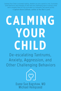 Calming Your Child: De-Escalating Tantrums, Anxiety, Aggression, and Other Challenging Behaviors