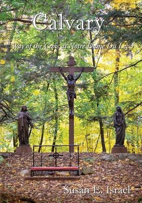 Calvary: Way of the Cross at Notre Dame Du Lac - Israel, Susan E