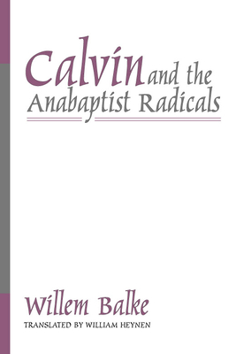 Calvin and the Anabaptist Radicals - Balke, Willem