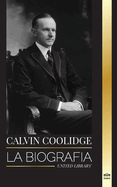 Calvin Coolidge: La biografa del revolucionario ms subestimado de Amrica