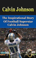 Calvin Johnson: The Inspirational Story of Football Superstar Calvin Johnson