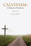 Calvinism: A Road to Nowhere - Mason, John F