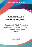 Calvinism And Arminianism, Part 2: Compared In Their Principles And Tendency Or The Doctrines Of General Redemption (1824)