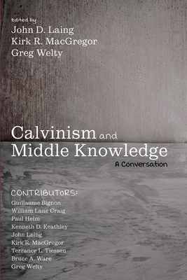 Calvinism and Middle Knowledge: A Conversation - Laing, John D (Editor), and MacGregor, Kirk R (Editor), and Welty, Greg (Editor)