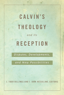 Calvin's Theology and Its Reception - Billings, J Todd (Editor), and Hesselink, I John (Editor)