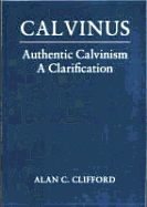 Calvinus: Authentic Calvinism, a Clarification