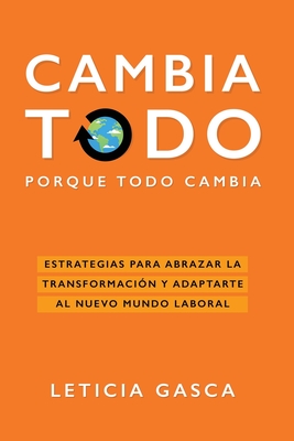 Cambia todo: Estrategias para abrazar la transformacin y adaptarte al nuevo mundo laboral - Gasca, Leticia